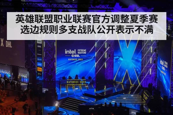 英雄联盟职业联赛官方调整夏季赛选边规则多支战队公开表示不满