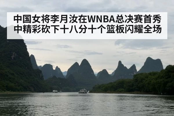 中国女将李月汝在WNBA总决赛首秀中精彩砍下十八分十个篮板闪耀全场