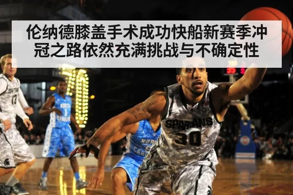 伦纳德膝盖手术成功快船新赛季冲冠之路依然充满挑战与不确定性