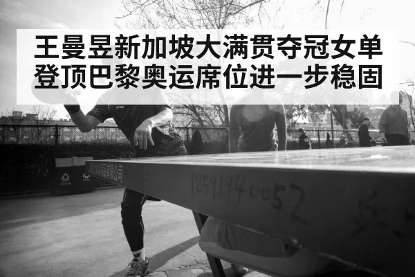 王曼昱新加坡大满贯夺冠女单登顶巴黎奥运席位进一步稳固