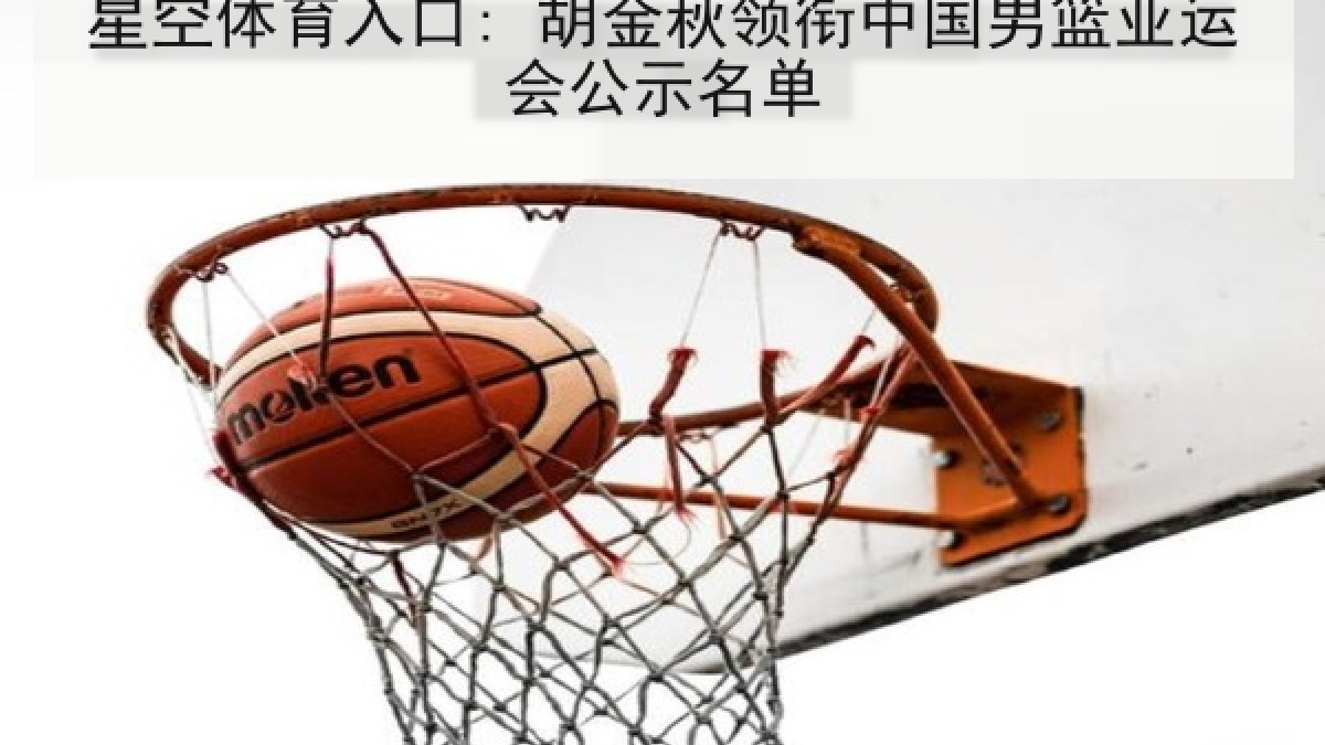 星空体育入口: 胡金秋领衔中国男篮亚运会公示名单