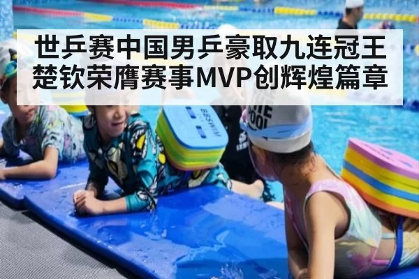 世乒赛中国男乒豪取九连冠王楚钦荣膺赛事MVP创辉煌篇章