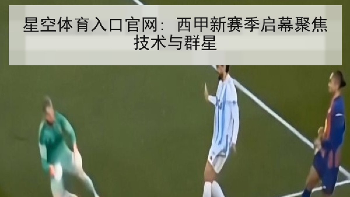 星空体育入口官网: 西甲新赛季启幕聚焦技术与群星