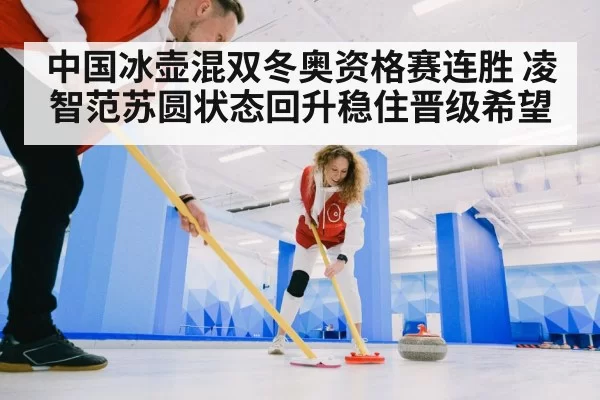 中国冰壶混双冬奥资格赛连胜 凌智范苏圆状态回升稳住晋级希望