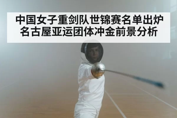 中国女子重剑队世锦赛名单出炉 名古屋亚运团体冲金前景分析