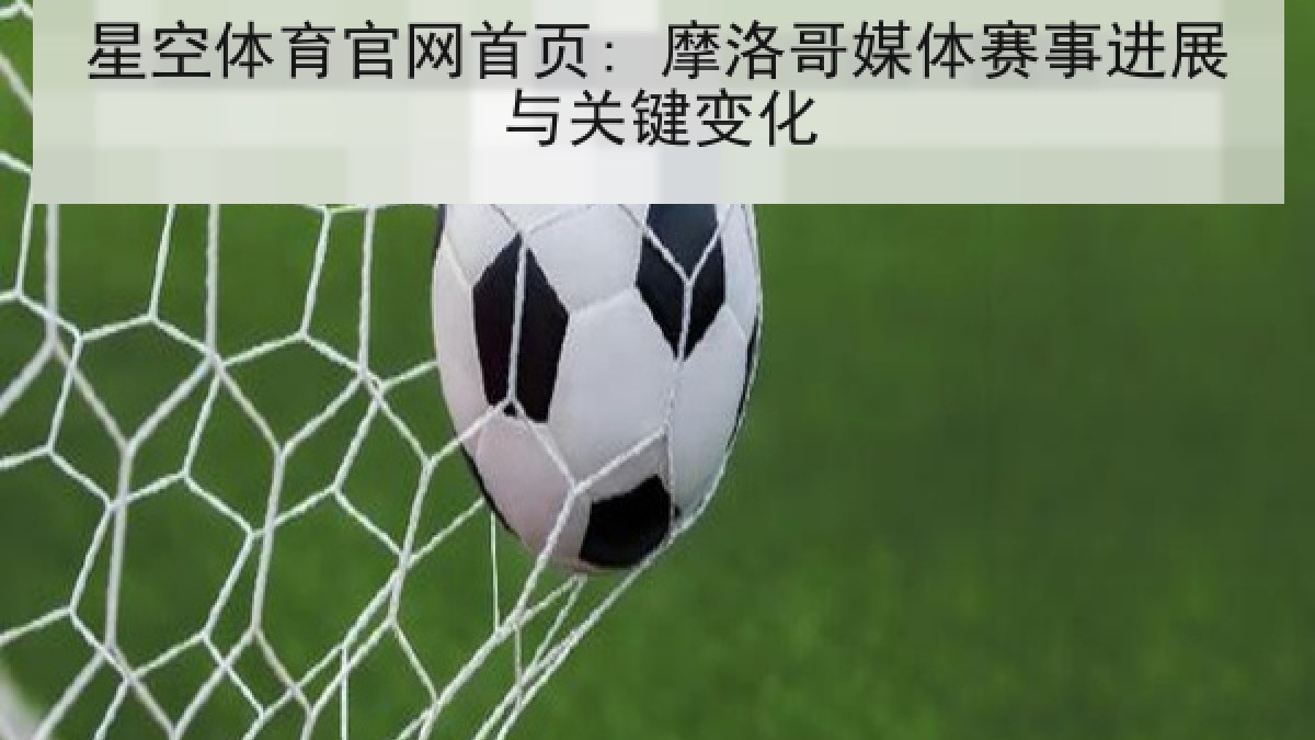 星空体育官网首页: 摩洛哥媒体赛事进展与关键变化 星空体育官网首页: 摩洛哥媒体赛事进展与关键变化