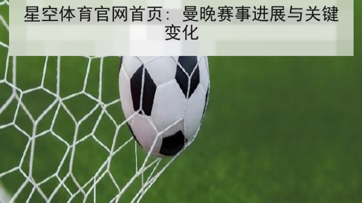 星空体育官网首页: 曼晚赛事进展与关键变化